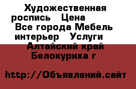 Художественная роспись › Цена ­ 5 000 - Все города Мебель, интерьер » Услуги   . Алтайский край,Белокуриха г.
